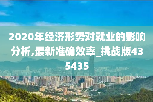 2020年经济形势对就业的影响分析,最新准确效率_挑战版435435