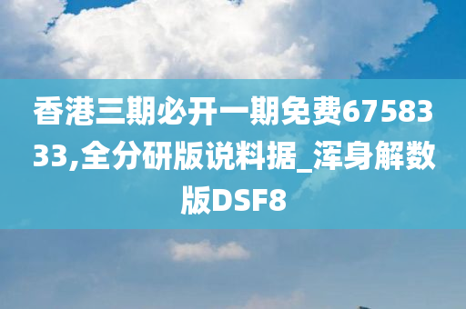 香港三期必开一期免费6758333,全分研版说料据_浑身解数版DSF8