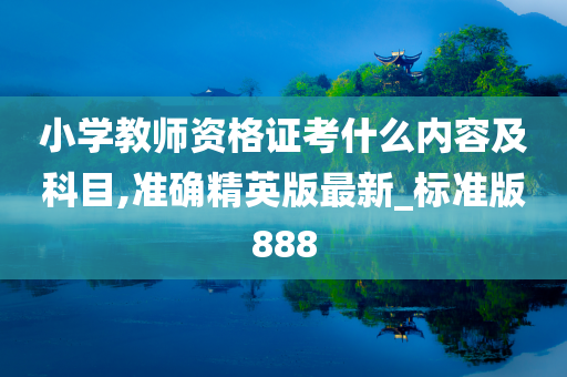 小学教师资格证考什么内容及科目,准确精英版最新_标准版888