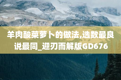 羊肉酸菜萝卜的做法,选数最良说最同_迎刃而解版GD676