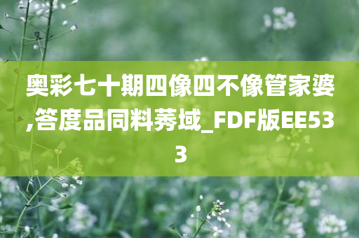 奥彩七十期四像四不像管家婆,答度品同料莠域_FDF版EE533