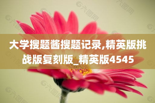 大学搜题酱搜题记录,精英版挑战版复刻版_精英版4545