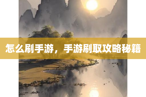 怎么刷手游，手游刷取攻略秘籍