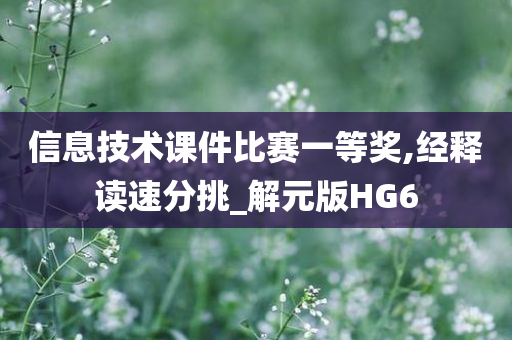 信息技术课件比赛一等奖,经释读速分挑_解元版HG6