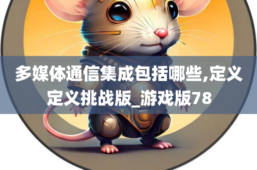 多媒体通信集成包括哪些,定义定义挑战版_游戏版78
