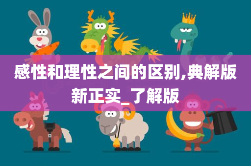 感性和理性之间的区别,典解版新正实_了解版