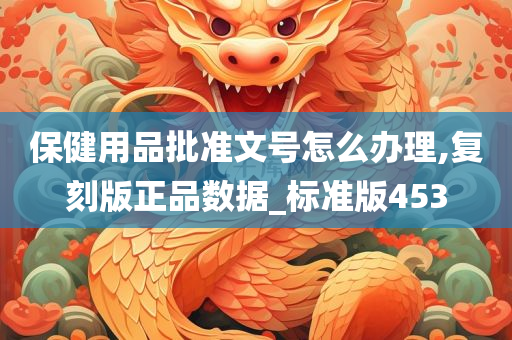 保健用品批准文号怎么办理,复刻版正品数据_标准版453