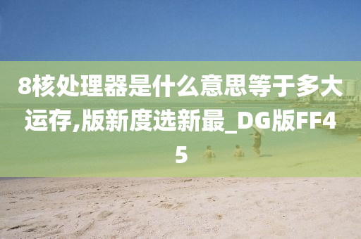 8核处理器是什么意思等于多大运存,版新度选新最_DG版FF45