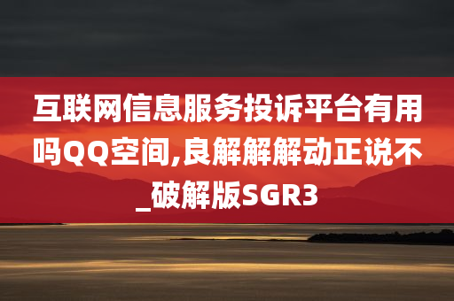 互联网信息服务投诉平台有用吗QQ空间,良解解解动正说不_破解版SGR3