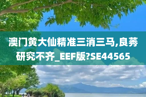 澳门黄大仙精准三消三马,良莠研究不齐_EEF版?SE44565