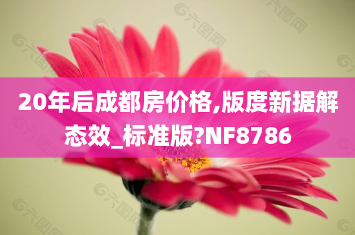 20年后成都房价格,版度新据解态效_标准版?NF8786