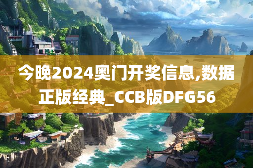 今晚2024奥门开奖信息,数据正版经典_CCB版DFG56