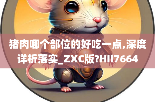 猪肉哪个部位的好吃一点,深度详析落实_ZXC版?HII7664今晚必出三肖2025_2025新澳门精准免费提供·精确判断