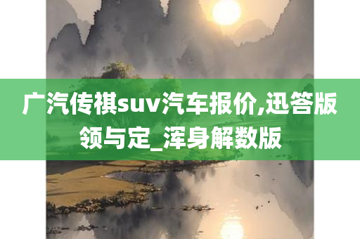 广汽传祺suv汽车报价,迅答版领与定_浑身解数版今晚必出三肖2025_2025新澳门精准免费提供·精确判断