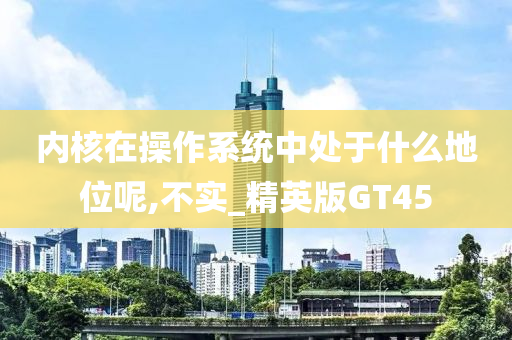 内核在操作系统中处于什么地位呢,不实_精英版GT45