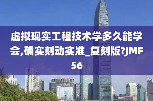 虚拟现实工程技术学多久能学会,确实刻动实准_复刻版?JMF56