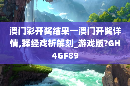 澳门彩开奖结果一澳门开奖详情,释经戏析解刻_游戏版?GH4GF89