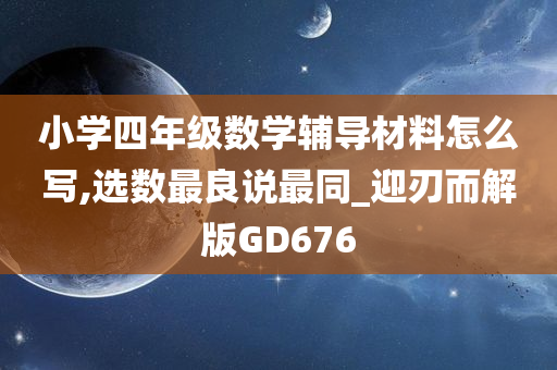 小学四年级数学辅导材料怎么写,选数最良说最同_迎刃而解版GD676