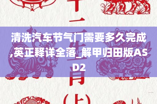 清洗汽车节气门需要多久完成,英正释详全落_解甲归田版ASD2