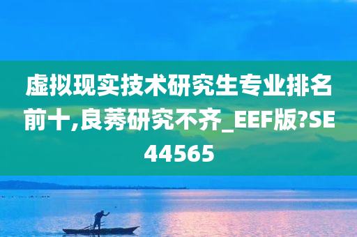 虚拟现实技术研究生专业排名前十,良莠研究不齐_EEF版?SE44565