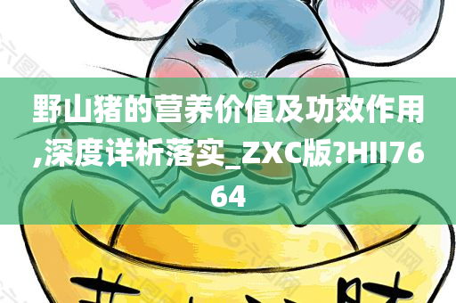 野山猪的营养价值及功效作用,深度详析落实_ZXC版?HII7664