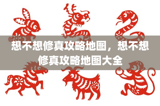 想不想修真攻略地图