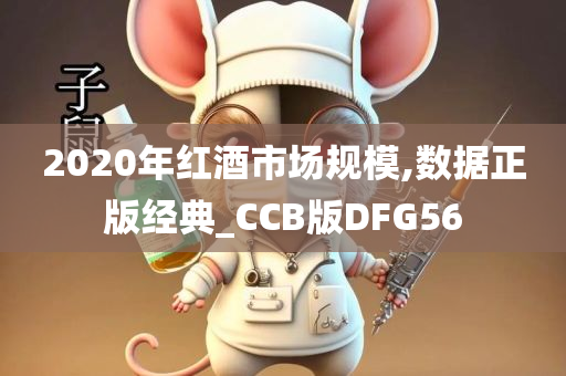2020年红酒市场规模,数据正版经典_CCB版DFG56