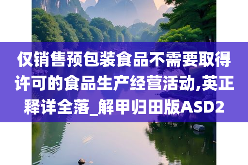 仅销售预包装食品不需要取得许可的食品生产经营活动,英正释详全落_解甲归田版ASD2