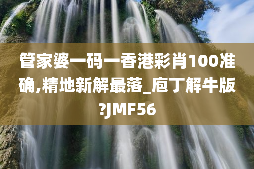 管家婆一码一香港彩肖100准确,精地新解最落_庖丁解牛版?JMF56
