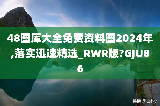 48图库大全免费资料图2024年,落实迅速精选_RWR版?GJU86