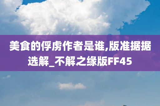 美食的俘虏作者是谁,版准据据选解_不解之缘版FF45