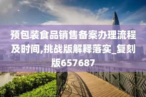 预包装食品销售备案办理流程及时间,挑战版解释落实_复刻版657687