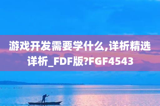 游戏开发需要学什么,详析精选详析_FDF版?FGF4543