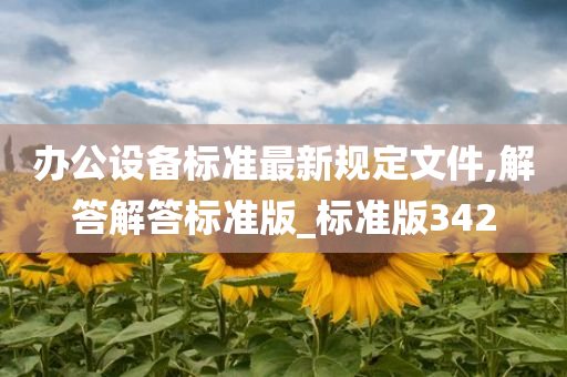 办公设备标准最新规定文件,解答解答标准版_标准版342