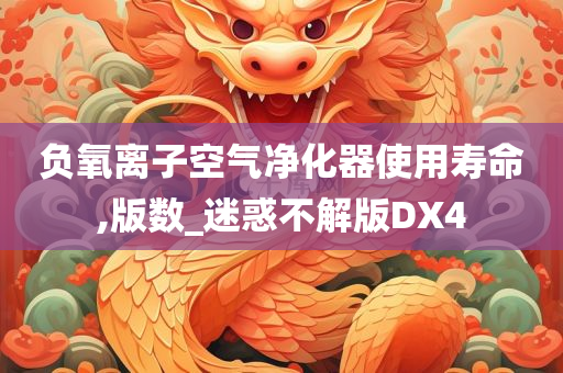 负氧离子空气净化器使用寿命,版数_迷惑不解版DX4今晚必出三肖2025_2025新澳门精准免费提供·精确判断