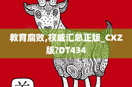 教育腐败,权威汇总正版_CXZ版?DT434