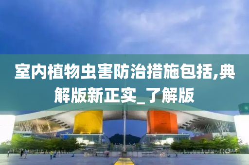 室内植物虫害防治措施包括,典解版新正实_了解版