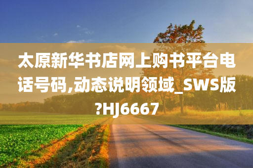 太原新华书店网上购书平台电话号码,动态说明领域_SWS版?HJ6667今晚必出三肖2025_2025新澳门精准免费提供·精确判断