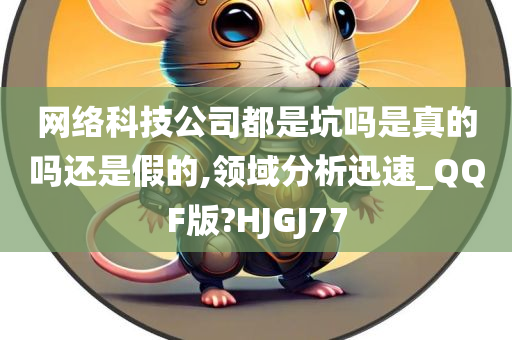 网络科技公司都是坑吗是真的吗还是假的,领域分析迅速_QQF版?HJGJ77
