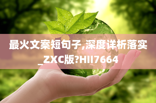 最火文案短句子,深度详析落实_ZXC版?HII7664