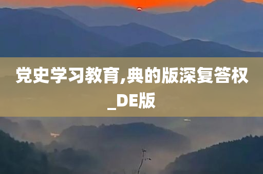 党史学习教育,典的版深复答权_DE版
