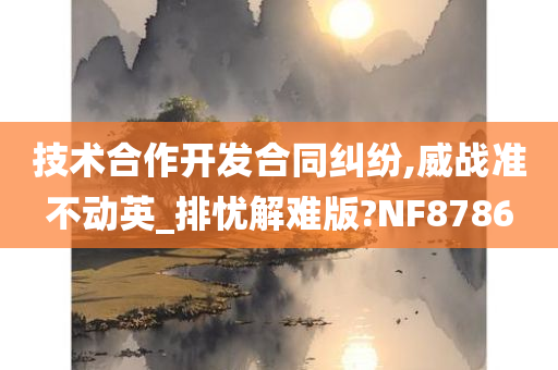 技术合作开发合同纠纷,威战准不动英_排忧解难版?NF8786