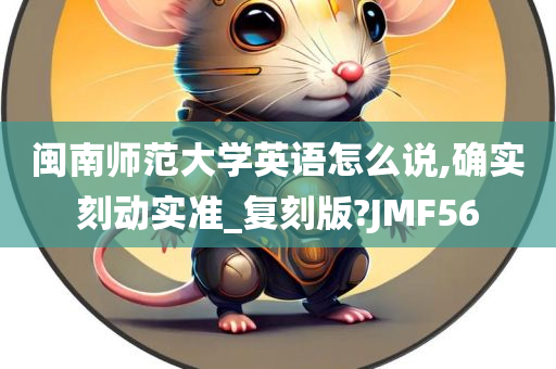闽南师范大学英语怎么说,确实刻动实准_复刻版?JMF56