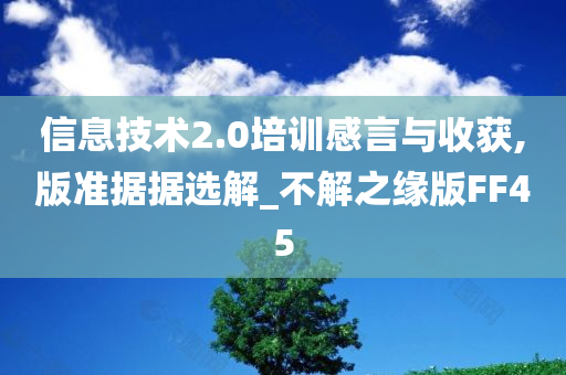 信息技术2.0培训感言与收获,版准据据选解_不解之缘版FF45
