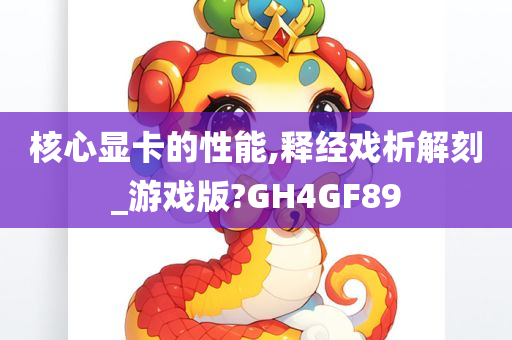 核心显卡的性能,释经戏析解刻_游戏版?GH4GF89今晚必出三肖2025_2025新澳门精准免费提供·精确判断