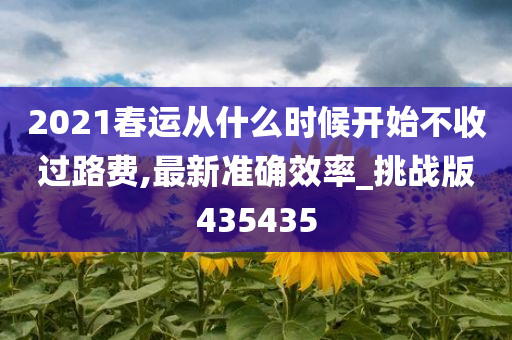 2021春运从什么时候开始不收过路费,最新准确效率_挑战版435435