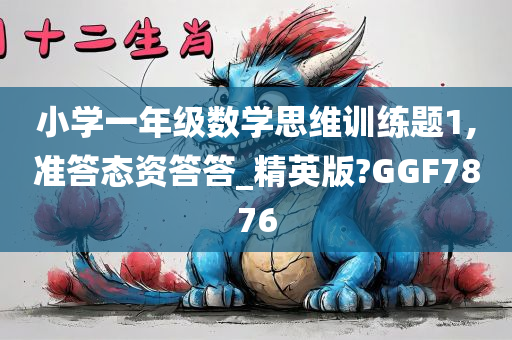 小学一年级数学思维训练题1,准答态资答答_精英版?GGF7876