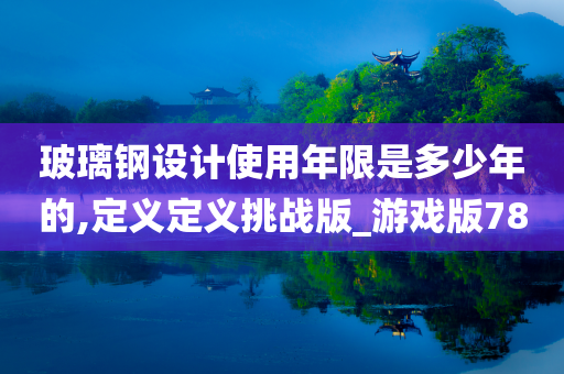 玻璃钢设计使用年限是多少年的,定义定义挑战版_游戏版78