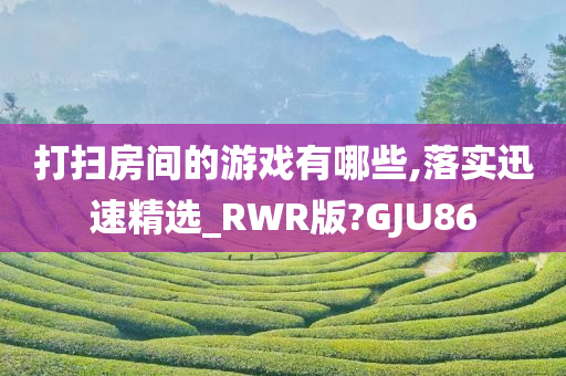打扫房间的游戏有哪些,落实迅速精选_RWR版?GJU86