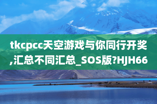 tkcpcc天空游戏与你同行开奖,汇总不同汇总_SOS版?HJH66